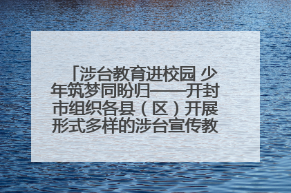 涉台教育进校园 少年筑梦同盼归——开封市组织各县（区）开展形式多样的涉台宣传教育进校园活动
