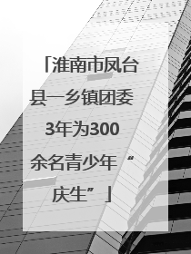 淮南市凤台县一乡镇团委3年为300余名青少年“庆生”