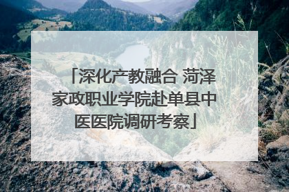 深化产教融合 菏泽家政职业学院赴单县中医医院调研考察