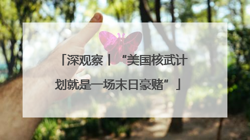 深观察丨“美国核武计划就是一场末日豪赌”