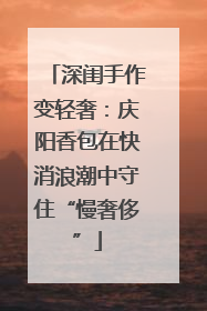 深闺手作变轻奢：庆阳香包在快消浪潮中守住“慢奢侈”