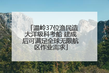 温岭37位渔民造大洋级科考船 建成后可满足全球无限航区作业需求