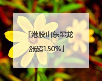 港股山东墨龙涨超150%
