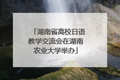 湖南省高校日语教学交流会在湖南农业大学举办