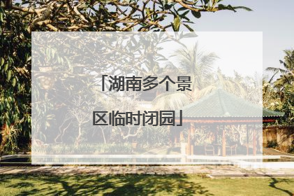 湖南多个景区临时闭园