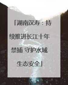 湖南汉寿：持续推进长江十年禁捕 守护水域生态安全