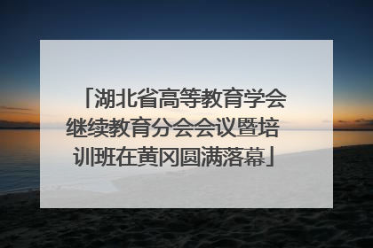 湖北省高等教育学会继续教育分会会议暨培训班在黄冈圆满落幕