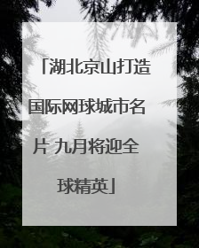 湖北京山打造国际网球城市名片 九月将迎全球精英