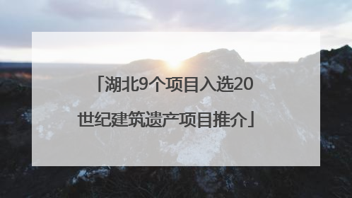 湖北9个项目入选20世纪建筑遗产项目推介