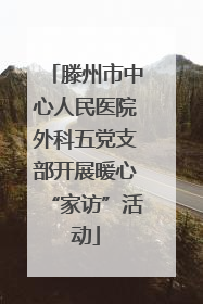 滕州市中心人民医院外科五党支部开展暖心“家访”活动