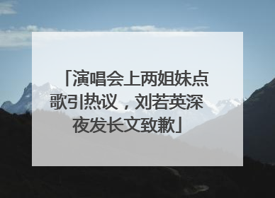 演唱会上两姐妹点歌引热议，刘若英深夜发长文致歉