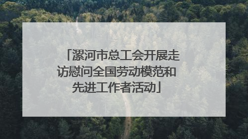 漯河市总工会开展走访慰问全国劳动模范和先进工作者活动