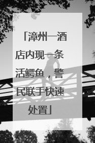 漳州一酒店内现一条活鳄鱼，警民联手快速处置