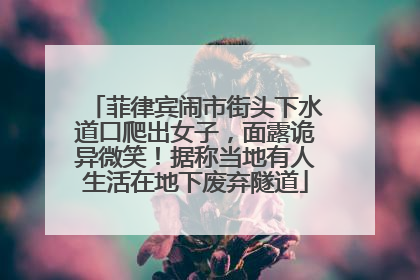 菲律宾闹市街头下水道口爬出女子，面露诡异微笑！据称当地有人生活在地下废弃隧道