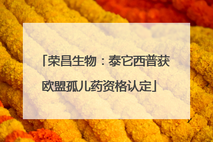 荣昌生物：泰它西普获欧盟孤儿药资格认定