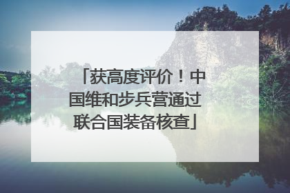 获高度评价！中国维和步兵营通过联合国装备核查