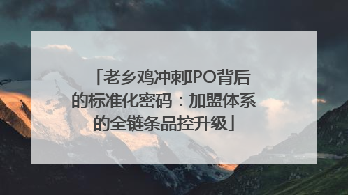 老乡鸡冲刺IPO背后的标准化密码：加盟体系的全链条品控升级