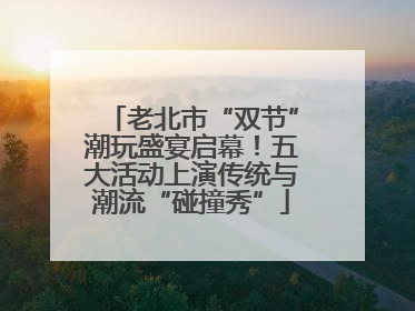 老北市“双节”潮玩盛宴启幕！五大活动上演传统与潮流“碰撞秀”