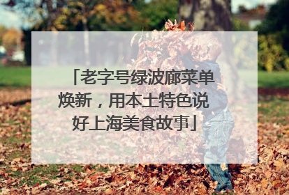 老字号绿波廊菜单焕新，用本土特色说好上海美食故事