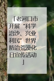 老河口市开展“科学治沙、兴业利民”世界防治荒漠化日宣传活动