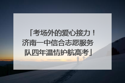 考场外的爱心接力！济南一中信合志愿服务队四年温情护航高考