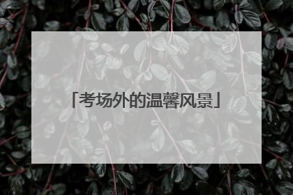 考场外的温馨风景