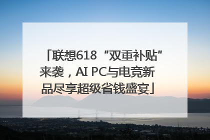 联想618“双重补贴”来袭，AI PC与电竞新品尽享超级省钱盛宴