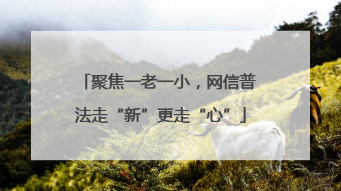 聚焦一老一小，网信普法走“新”更走“心”
