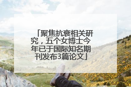 聚焦抗衰相关研究，五个女博士今年已于国际知名期刊发布3篇论文