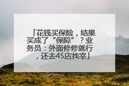 花钱买保险，结果买成了“保障”？业务员：外面修修就行，还去4S店找宰