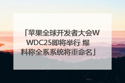 苹果全球开发者大会WWDC25即将举行 爆料称全系系统将重命名