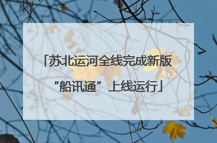 苏北运河全线完成新版“船讯通”上线运行