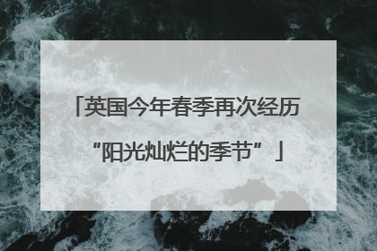 英国今年春季再次经历“阳光灿烂的季节”