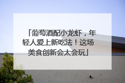 葡萄酒配小龙虾，年轻人爱上新吃法！这场美食创新会太会玩