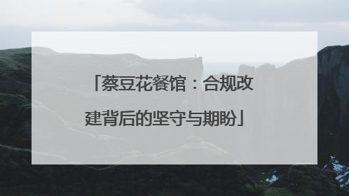 蔡豆花餐馆：合规改建背后的坚守与期盼