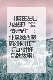 藏在左归丸里的“爱情密码”：仲景宛西制药如何用产品IP讲好品牌故事