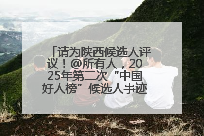 请为陕西候选人评议！@所有人，2025年第二次“中国好人榜”候选人事迹展示评议开始