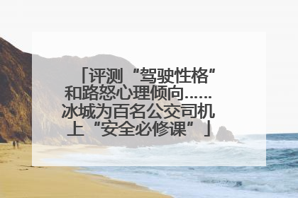 评测“驾驶性格”和路怒心理倾向……冰城为百名公交司机上“安全必修课”