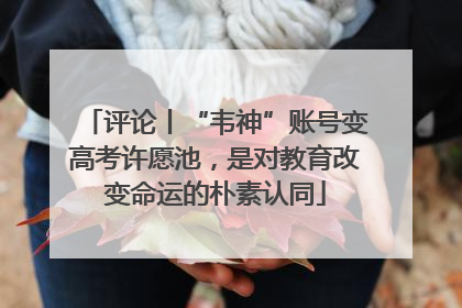 评论丨“韦神”账号变高考许愿池，是对教育改变命运的朴素认同