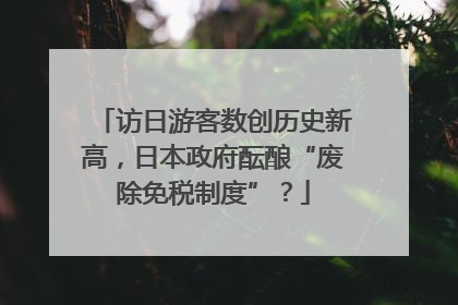 访日游客数创历史新高，日本政府酝酿“废除免税制度”？