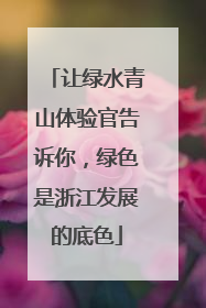 让绿水青山体验官告诉你，绿色是浙江发展的底色