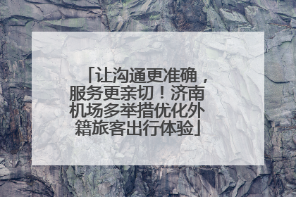 让沟通更准确，服务更亲切！济南机场多举措优化外籍旅客出行体验