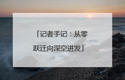 记者手记：从零跃迁向深空进发