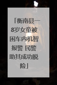 衡南县一8岁女童被困车内机智报警 民警助其成功脱险
