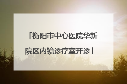 衡阳市中心医院华新院区内镜诊疗室开诊