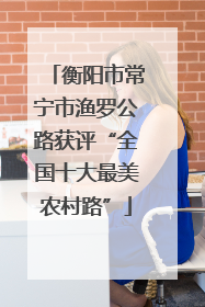 衡阳市常宁市渔罗公路获评“全国十大最美农村路”