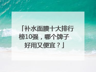 补水面膜十大排行榜10强，哪个牌子好用又便宜？