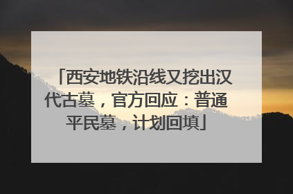 西安地铁沿线又挖出汉代古墓，官方回应：普通平民墓，计划回填