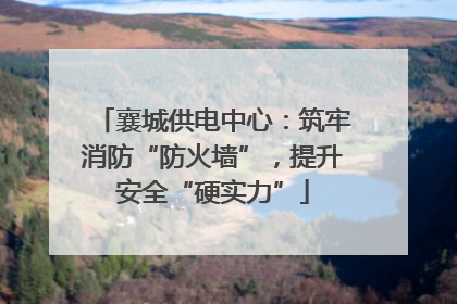 襄城供电中心：筑牢消防“防火墙”，提升安全“硬实力”
