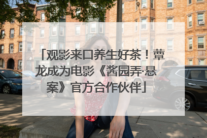 观影来口养生好茶！蕈龙成为电影《酱园弄·悬案》官方合作伙伴